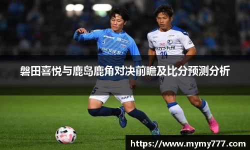 磐田喜悦与鹿岛鹿角对决前瞻及比分预测分析