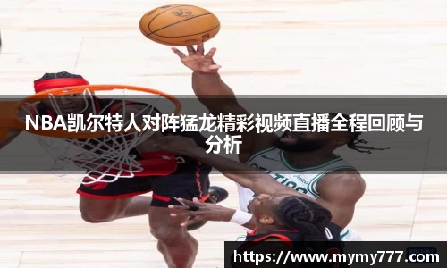 NBA凯尔特人对阵猛龙精彩视频直播全程回顾与分析