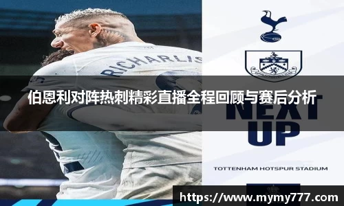 伯恩利对阵热刺精彩直播全程回顾与赛后分析