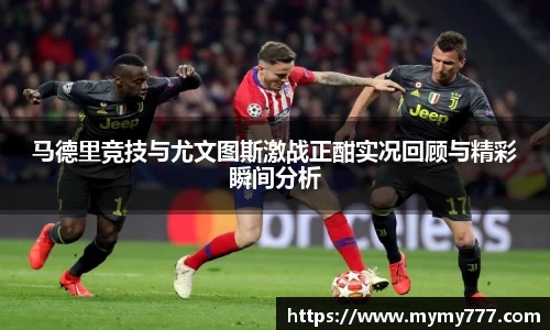 马德里竞技与尤文图斯激战正酣实况回顾与精彩瞬间分析