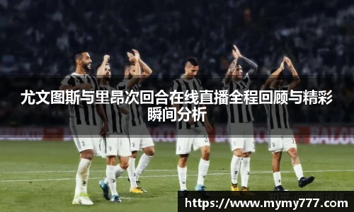 尤文图斯与里昂次回合在线直播全程回顾与精彩瞬间分析